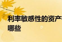 利率敏感性的资产有哪些 利率敏感性资产有哪些