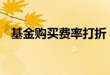 基金购买费率打折 基金什么费率可以打折