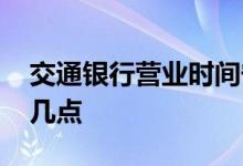 交通银行营业时间宁波 交通银行营业时间是几点