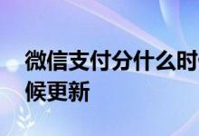 微信支付分什么时候能用 微信支付分什么时候更新