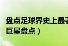 盘点足球界史上最著名的十大足球巨星（足球巨星盘点）