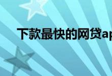 下款最快的网贷app（下款最快的网贷）