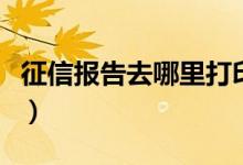 征信报告去哪里打印武汉（征信报告去哪里打）