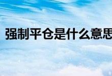 强制平仓是什么意思啊 强制平仓是什么意思