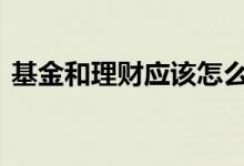 基金和理财应该怎么买 基金和理财怎么选择