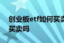 创业板etf如何买卖 创业板etf基金无法随时买卖吗