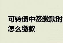 可转债中签缴款时间怎么计算 可转债中签了怎么缴款