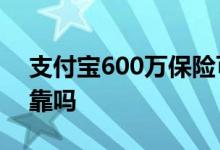 支付宝600万保险可靠吗 支付宝里的保险可靠吗