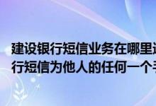 建设银行短信业务在哪里进行充值 建设银行：我可以通过上行短信为他人的任何一个手机号码充值吗