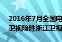 2016年7月全国电视台收视率排行榜：湖南卫视险胜浙江卫视