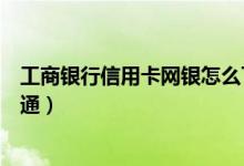 工商银行信用卡网银怎么下载（工商银行信用卡网银怎么开通）