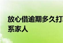 放心借逾期多久打联系人 放心借逾期多久联系家人