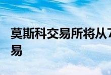 莫斯科交易所将从7月12日起恢复晚间期货交易