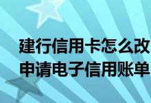 建行信用卡怎么改电子账单 建行信用卡怎么申请电子信用账单