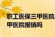 职工医保三甲医院异地报销比例 职工医保三甲医院报销吗