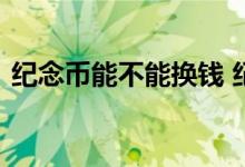 纪念币能不能换钱 纪念币可以换回人民币吗