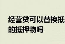 经营贷可以替换抵押物吗 经营贷可以用亲属的抵押物吗