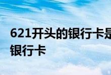 621开头的银行卡是哪里的 621开头的是什么银行卡