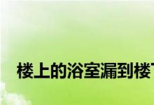 
楼上的浴室漏到楼下 谁应该支付维护费用？ 