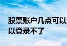 股票账户几点可以登录不了 股票账户几点可以登录不了