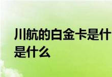 川航的白金卡是什么卡 川航白金卡申请条件是什么