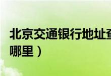 北京交通银行地址查询（北京交通银行地址在哪里）