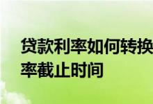 贷款利率如何转换lpr 房贷利率转换为lpr利率截止时间