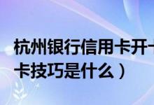 杭州银行信用卡开卡流程（杭州银行信用卡申卡技巧是什么）