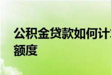 公积金贷款如何计算额度 公积金贷款怎么算额度