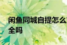 闲鱼同城自提怎么交易 闲鱼同城自提交易安全吗 