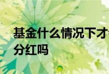 基金什么情况下才会分红 基金盈利主要是靠分红吗