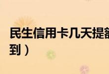 民生信用卡几天提额度（民生信用卡几天能寄到）