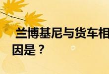  兰博基尼与货车相撞车损达百万 主要事故原因是？ 