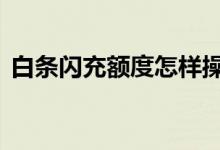 白条闪充额度怎样操作 白条闪充额度怎么用