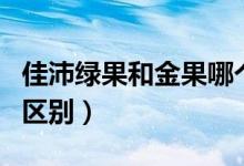 佳沛绿果和金果哪个好吃（佳沛绿果和金果的区别）