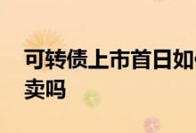 可转债上市首日如何卖出 可转债上市首日要卖吗