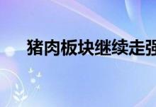 猪肉板块继续走强牧原股份等多股涨停