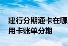 建行分期通卡在哪里查询账单 什么是建行信用卡账单分期