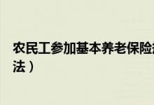 农民工参加基本养老保险规定（农民工参加基本养老保险办法）