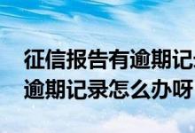 征信报告有逾期记录怎么看次数 征信报告有逾期记录怎么办呀