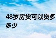 48岁房贷可以贷多少年 48岁首套房可以贷款多少