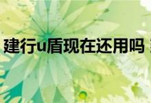 建行u盾现在还用吗 建行U盾解锁后还能用吗