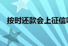 按时还款会上征信吗 按时还款会上征信吗