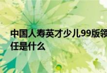 中国人寿英才少儿99版领取时间 英才少儿保险99版保险责任是什么
