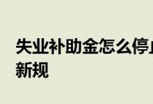失业补助金怎么停止领取 2022年失业补助金新规 