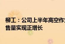 柳工：公司上半年高空作业车、矿山机械及混凝土设备等销售量实现正增长