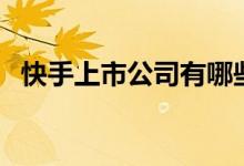快手上市公司有哪些（快手概念股票介绍）