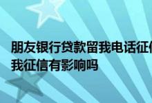 朋友银行贷款留我电话征信会影响吗 别人贷款留我的电话对我征信有影响吗