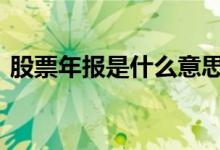 股票年报是什么意思啊 股票年报是什么意思