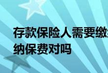 存款保险人需要缴纳保费吗 存款人不需要缴纳保费对吗